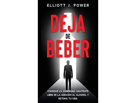 Livro Deja De Beber Consigue La Sobriedad, Mantente Libre De La Adicción Al Alcohol Y Retoma Tu Vida De Elliott J Power (espanhol - Capa Dura)