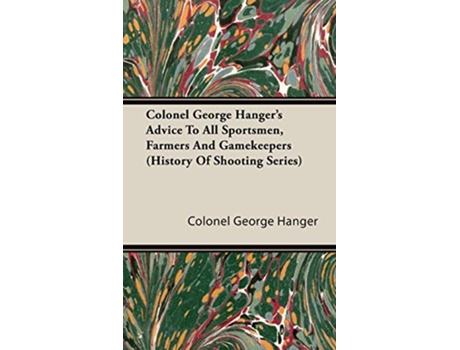 Livro Colonel George Hangers Advice To All Sportsmen Farmers And Gamekeepers History Of Shooting Series de Colonel George Hanger (Inglês)