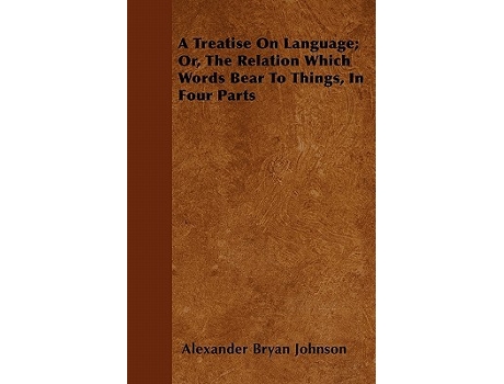 Livro A Treatise On Language Or The Relation Which Words Bear To Things In Four Parts de Alexander Bryan Johnson (Inglês)