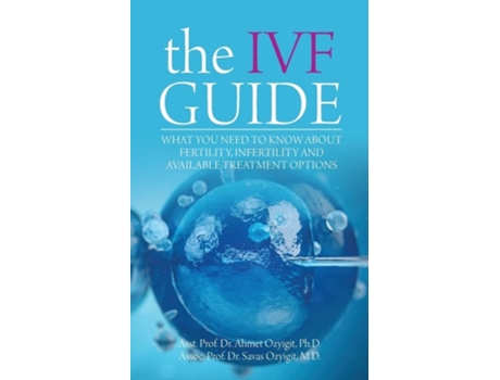 Livro The Ivf Guide What You Need To Know About Fertility, Infertility And Available Treatment Options De Ahmet Ozyigit E Savas Ozyigit (inglês)