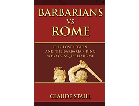 Livro Barbarians Vs Rome Our Lost Legion And The Barbarian King Who Conquered Rome de Claude Stahl (Inglês)