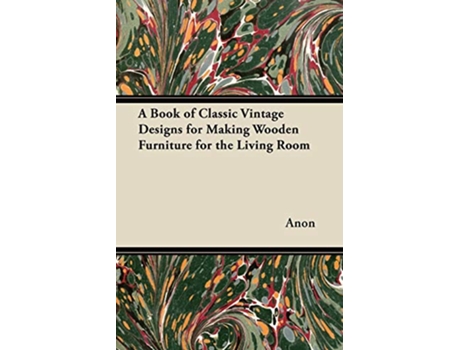 Livro A Book of Classic Vintage Designs for Making Wooden Furniture for the Living Room de Anon (Inglês)