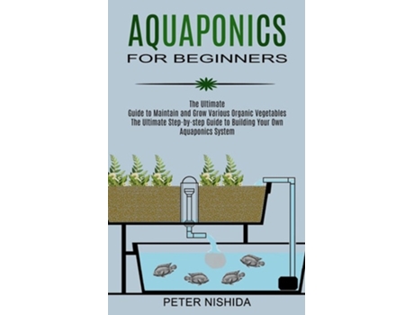 Livro Aquaponics for Beginners The Ultimate Step-by-step Guide to Building Your Own Aquaponics System de Peter Nishida (Inglês)