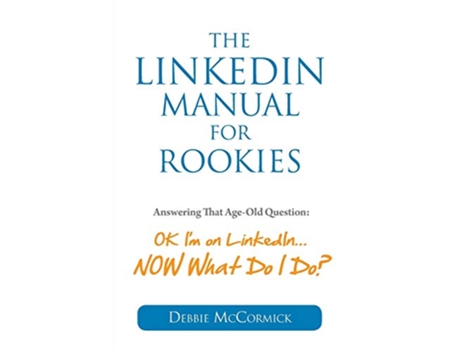 Livro The LinkedIn Manual for Rookies Answering the AgeOld Question Okay Im on LinkedIn NOW What Do I Do de Debbie McCormick (Inglês)