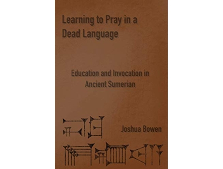 Livro Learning to Pray in a Dead Language Education and Invocation in Ancient Sumerian de Joshua Aaron Bowen (Inglês)
