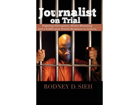Livro Journalist On Trial Fighting Corruption, Media Muzzling And A 5,000-year Prison Sentence In Liberia De Rodney Sieh (inglês - Capa Dura)