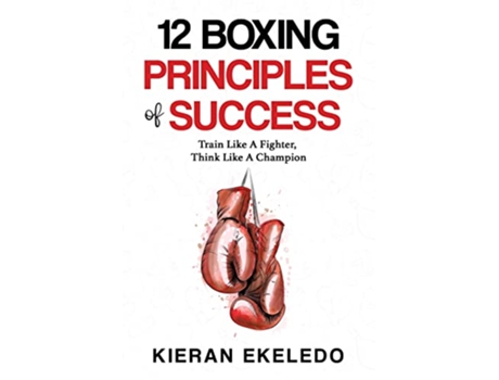 Livro 12 Boxing Principles of Success Train Like A Fighter Think Like A Champion de Kieran Ekeledo (Inglês)