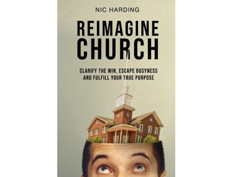 Livro Reimagine Church Clarify The Win, Escape Busyness And Fulfill Your True Purpose De Nic Harding (inglês)