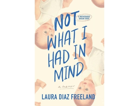 Livro Not What I Had in Mind A Motherhood Origin Story de Laura Diaz Freeland (Inglês - Capa Dura)