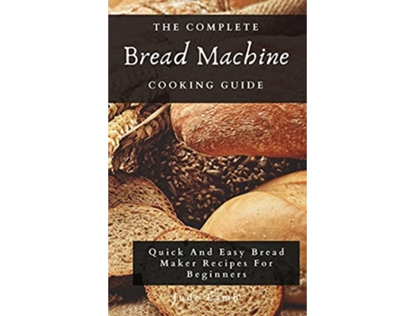 Livro The Complete Bread Machine Cooking Guide Quick And Easy Bread Maker Recipes For Beginners de Jude Lamb (Inglês)
