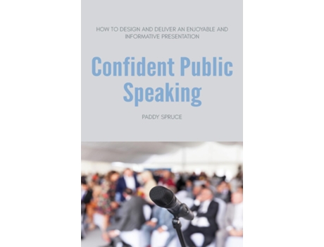 Livro Confident Public Speaking How To Design And Deliver An Enjoyable An Informative Presentation De Paddy Spruce (inglês)