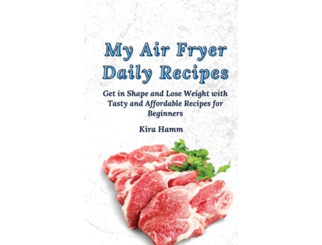 Livro My Air Fryer Daily Recipes Get In Shape And Lose Weight With Tasty And Affordable Recipes For Beginners De Kira Hamm (inglês)