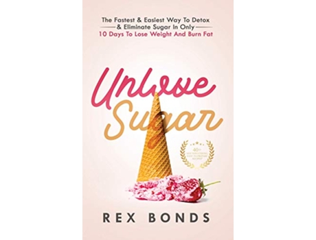 Livro Unlove Sugar The Fastest and Easiest Way To Detox and Eliminate Sugar In Only 10 Days To Lose Weight And Burn Fat de Rex Bonds (Inglês)