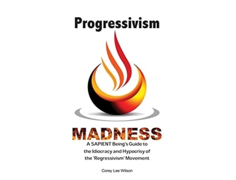 Livro Progressivism Madness A SAPIENT Beings Guide to the Idiocracy and Hypocrisy of the Regressivism Movement de Corey Wilson (Inglês)