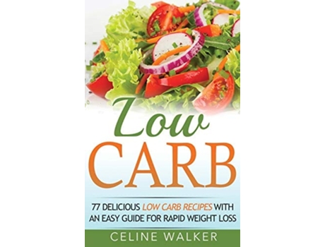 Livro Low Carb 77 Delicious Low Carb Recipes With An Easy Guide For Rapid Weight Loss De Celine Walker (inglês - Capa Dura)