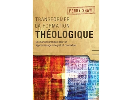 Livro Transformer La Formation Théologique Un Manuel Pratique Pour Un Apprentissage Intégral Et Contextuel De Perry Shaw (francês - Capa Dura)