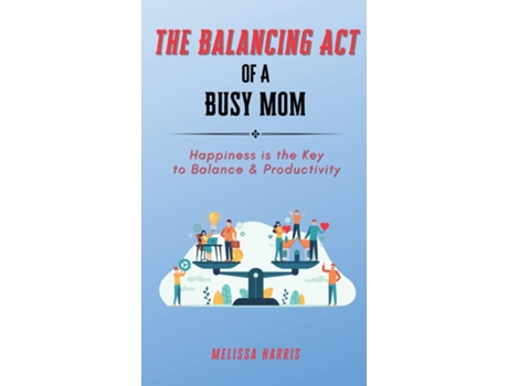 Livro The Balancing Act of A Busy Mom Happiness is the Key to Balance amp Productivity de Melissa Harris (Inglês)