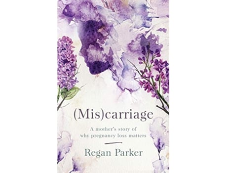 Livro Miscarriage A Mothers Story of Why Pregnancy Loss Matters de Regan Parker (Inglês)