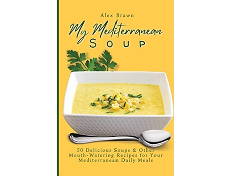 Livro My Mediterranean Soup 50 Delicious Soups Other MouthWatering Recipes for Your Mediterranean Daily Meals de Alex Brawn (Inglês)