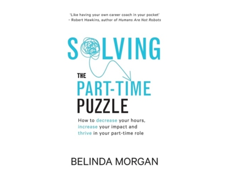 Livro Solving The Part-time Puzzle How To Decrease Your Hours, Increase Your Impact And Thrive In Your Part-time Role De Belinda Morgan (inglês)