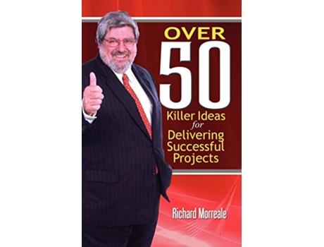 Livro Over 50 Killer Ideas for Delivering Successful Projects de Richard Morreale (Inglês)