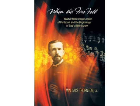 Livro When The Fire Fell Martin Wells Knapps Vision Of Pentecost And The Beginning Of Gods Bible School De Wallace Thornton (inglês)