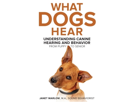 Livro What Dogs Hear: Understanding Canine Hearing and Behavior From Puppy to Senior Janet Marlow (Inglês)