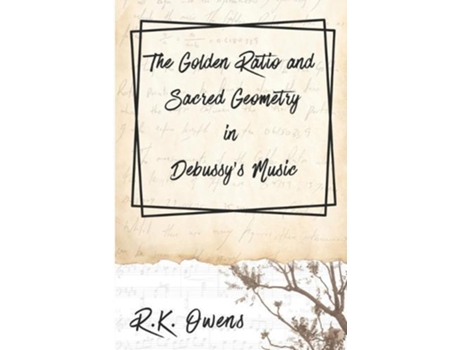 Livro The Golden Ratio and Sacred Geometry in Debussys Music de R K Owens (Inglês)