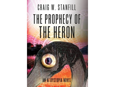 Livro The Prophecy Of The Heron An Ai Dystopia Novel De Craig W Stanfill (inglês - Capa Dura)