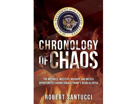 Livro Chronology Of Chaos The Mistakes, Missteps, Mishaps, And Missed Opportunities During Donald Trumps Reign As Potus De Robert Santucci (inglês)