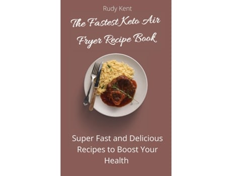 Livro The Fastest Keto Air Fryer Recipe Book Super Fast And Delicious Recipes To Boost Your Health De Rudy Kent (inglês)