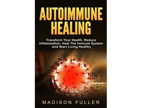 Livro Autoimmune Healing, Transform Your Health, Reduce Inflammation, Heal The Immune System And Start Living Healthy De Madison Fuller (inglês)