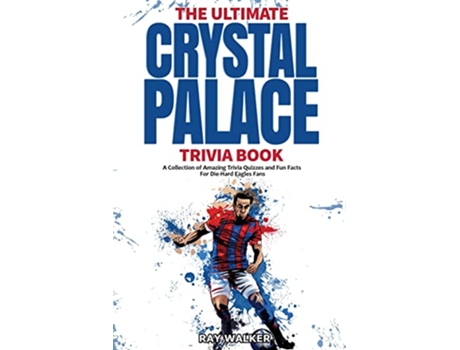 Livro The Ultimate Crystal Palace FC Trivia Book A Collection of Amazing Trivia Quizzes and Fun Facts for DieHard Eagles Fans de Ray Walker (Inglês)