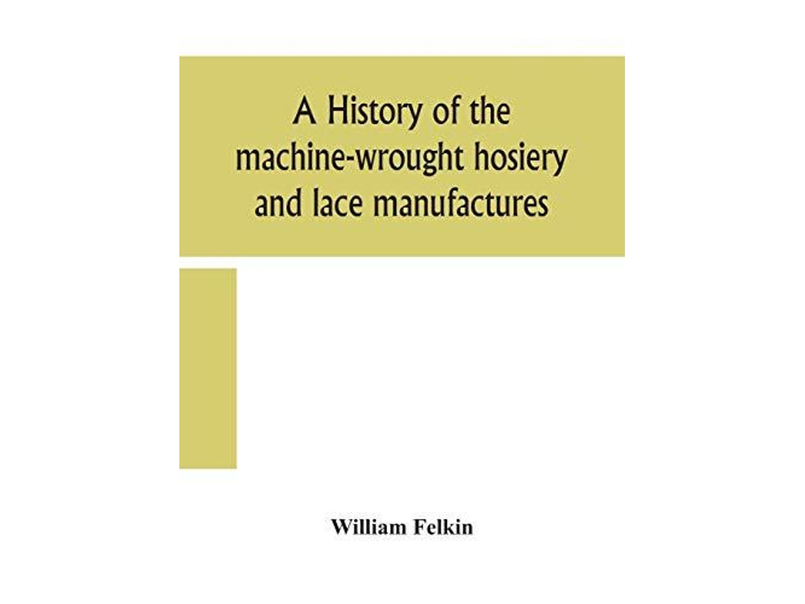 Livro A History Of The Machine-wrought Hosiery And Lace Manufactures De William Felkin (inglês)