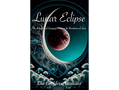 Livro Lunar Eclipse The Anthology of Emerging Emotions amp Revolutions of Love de The Goddess Anahata (Inglês)