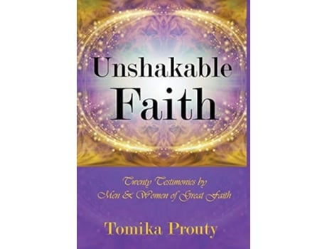 Livro Unshakable Faith Twenty Testimonies By Men Amp Women Of Great Faith De Tomika Prouty (inglês - Capa Dura)