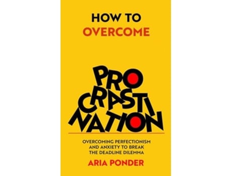 Livro How to Overcome Procrastination Overcoming Perfectionism and Anxiety to Break the Deadline Dilemma de Aria Ponder (Inglês)