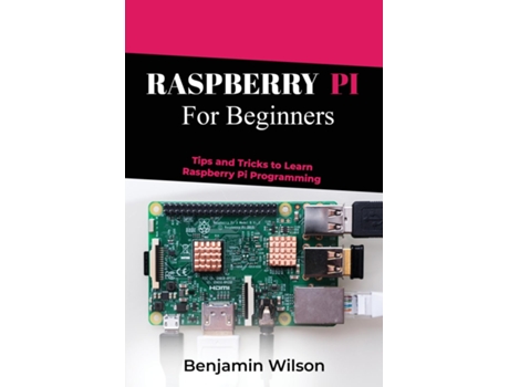 Livro RASPBERRY PI FOR BEGINNERS TIPS AND TRICKS TO LEARN RASPBERRY PI PROGRAMMING de Benjamin Wilson (Inglês)