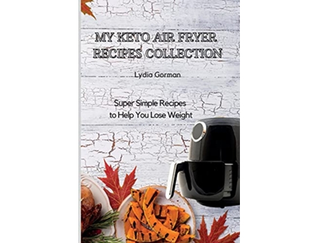 Livro My Keto Air Fryer Recipes Collection Super Simple Recipes to Help You Lose Weight de Lydia Gorman (Inglês)