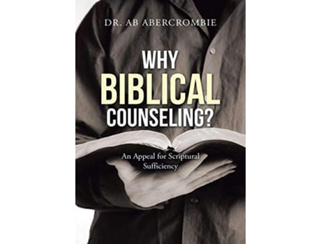 Livro Why Biblical Counseling An Appeal for Scriptural Sufficiency de Dr Ab Abercrombie (Inglês)