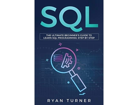 Livro Sql The Ultimate Beginners Guide To Learn Sql Programming Step By Step De Ryan Turner (inglês)