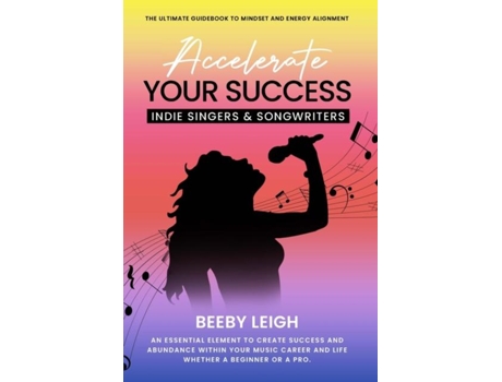 Livro Accelerate Your Success Indie Singers And Songwriters The Ultimate Guidebook To Mindset And Energy Alignment De Beeby Leigh (inglês)
