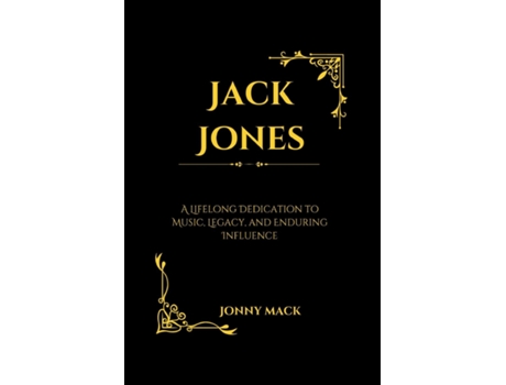 Livro Jack Jones A Lifelong Dedication to Music, Legacy, and Enduring Influence de Jonny Mack (Inglês)
