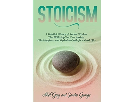 Livro Stoicism A Detailed History Of Ancient Wisdom That Will Help You Cure Anxiety De Abel Gray (inglês)