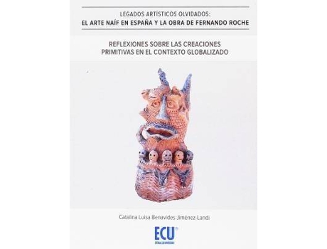 Livro Legados artísticos olvidados. El arte naïf en España y la obra de F.Roche. Reflexiones sobre las creaciones primitivas en el contexto globalizado de Benavides Jiménez-Landi, Catalina Luisa (Espanhol)