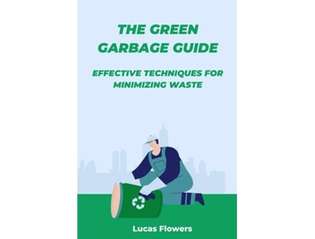 Livro The Green Garbage Guide Effective Techniques for Minimizing Waste de Lucas Flowers (Inglês)