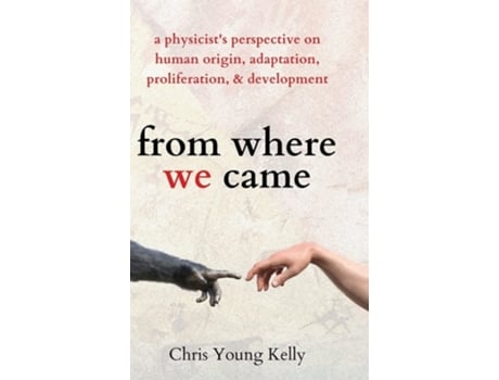 Livro From Where We Came A Physicists Perspective On Human Origin, Adaptation, Proliferation, And Development De Chris Kelly (inglês - Capa Dura)