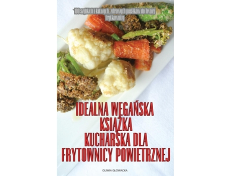 Livro IDEALNA WEGANSKA KSIAZKA KUCHARSKA DLA FRYTOWNICY POWIETRZNEJ de OLIWIA GLOWACKA (Inglês)