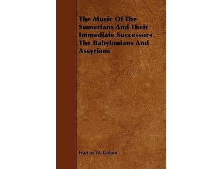 Livro The Music Of The Sumerians And Their Immediate Successors The Babylonians And Assyrians de Francis W Galpin (Inglês)