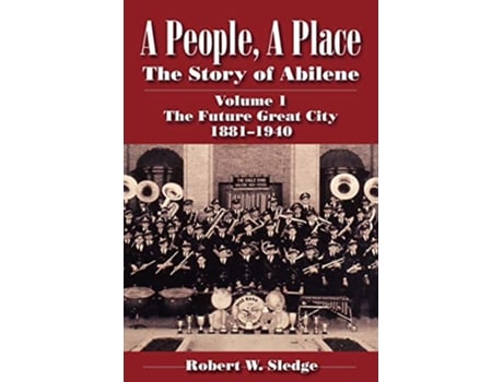 Livro A People A Place The Story of Abilene Volume I The Future Great City 18811940 de Robert W Sledge (Inglês)